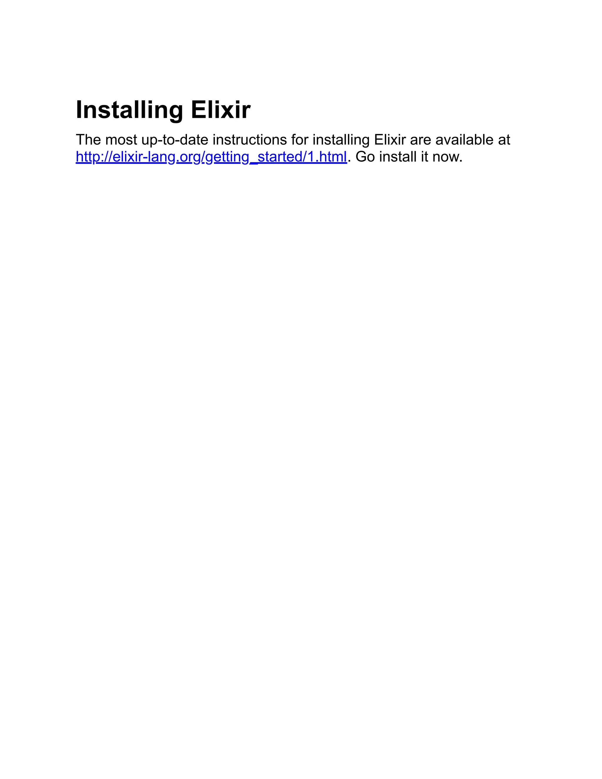 Installing Elixir The most up-to-date instructions for installing Elixir are available at http://elixir-lang.org/getting_started/1.html. Go install it now. 