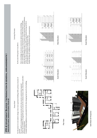 ProjectBrief
Forthisprojectwewereaskedtodesignafourstoreyapartmentbuildingwhithaprimarystructureof
concrete.
Wewereaskedtoinvestigateprecastconcreteandinsituconcreteconstructionsingeneral
explorethepossibilitiesofusingbothtypesofconcreteforcolumns,beams,walls,roofs,floorsandother
structuralconnections.
ConsiderbuildingregulationsinpraticularlyB&Mwhendesigningthelayoutforthebuilding.
LearningOutcomes
BytheendofthisprojectIwasableto:
Haveaknowledgeofconcreteconstructionoptionsanditsbasicdetailing,
Haveaknowledgeofthevarietyandpropertiesofpossibleenvelopematerials,
Knowthevalueofdetailsatscale1.5toresolvecorners,junctionsandroofsolutions,
FurtherdevelopmyproblemsolvingskillsusingfreehanddrawingandRevit,
Beintroducedtospecificationwritinganditsvalue,
Furtherdevelopmyconfidenceinpresentationandcommunication.
(PR4)ApartmentBlocks:(Introduction&generalarrangements)
Architecturaldesignstudio(Year2)
SouthElevationWestElevation
SouthElevationSouthElevation
PlanView
Soth-West3DPerspctive
 