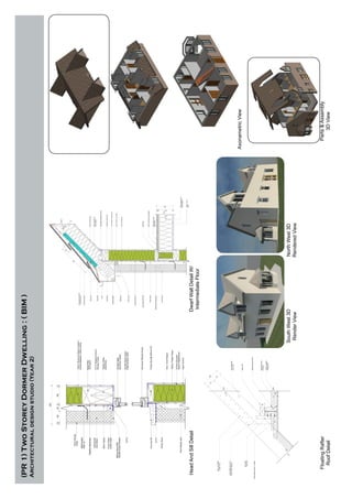 (PR1)TwoStoreyDormerDwelling:(BIM)
Architecturaldesignstudio(Year2)
FloatingRafter
RoofDetail
HeadAndSillDetail
SouthWest3D
RenderView
DwarfWallDetailW/
IntermediateFloor
AxonametricView
NorthWest3D
RenderedView
Parts&Assembly
3DView
 