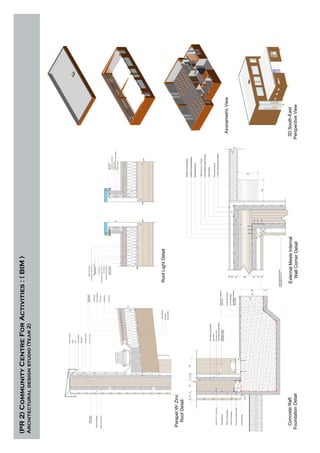 (PR2)CommunityCentreForActivities:(BIM)
Architecturaldesignstudio(Year2)
ParapetW/Zinc
RoofDetail
RoofLightDetail
ConcreteRaft
FoundationDetail
ExternalMeetsInternal
WallCornerDetail
AxonametricView
3DSouth-East
PerspectiveView
 