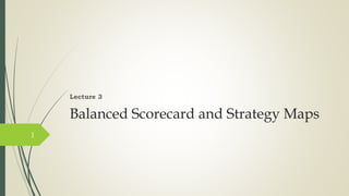 Balanced Scorecard and Strategy Maps
Lecture 3
1
 