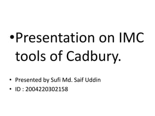 •Presentation on IMC
tools of Cadbury.
• Presented by Sufi Md. Saif Uddin
• ID : 2004220302158
 