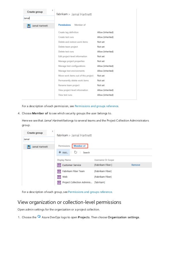 View organization or collection-level permissions
For a description of each permission, see Permissions and groups reference.
4. Choose Member of to see which security groups the user belongs to.
Here we see that Jamal Hartnett belongs to several teams and the Project Collection Administrators
group.
For a description of each group, see Permissions and groups reference.
Open admin settings for the organization or a project collection.
1. Choose the Azure DevOps logo to open Projects. Then choose Organization settings.
 