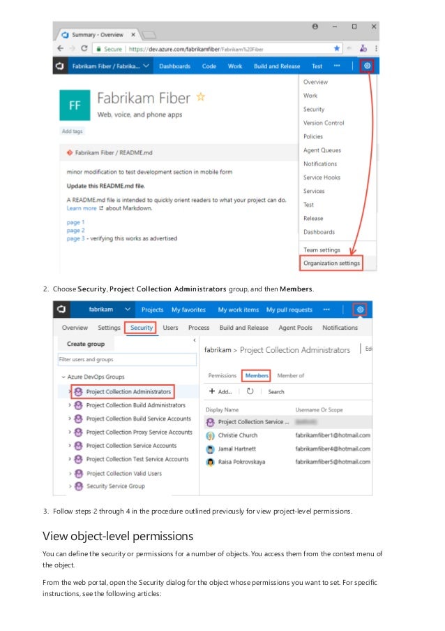 View object-level permissions
2. Choose Security, Project Collection Administrators group, and then Members.
3. Follow steps 2 through 4 in the procedure outlined previously for view project-level permissions.
You can define the security or permissions for a number of objects. You access them from the context menu of
the object.
From the web portal, open the Security dialog for the object whose permissions you want to set. For specific
instructions, see the following articles:
 