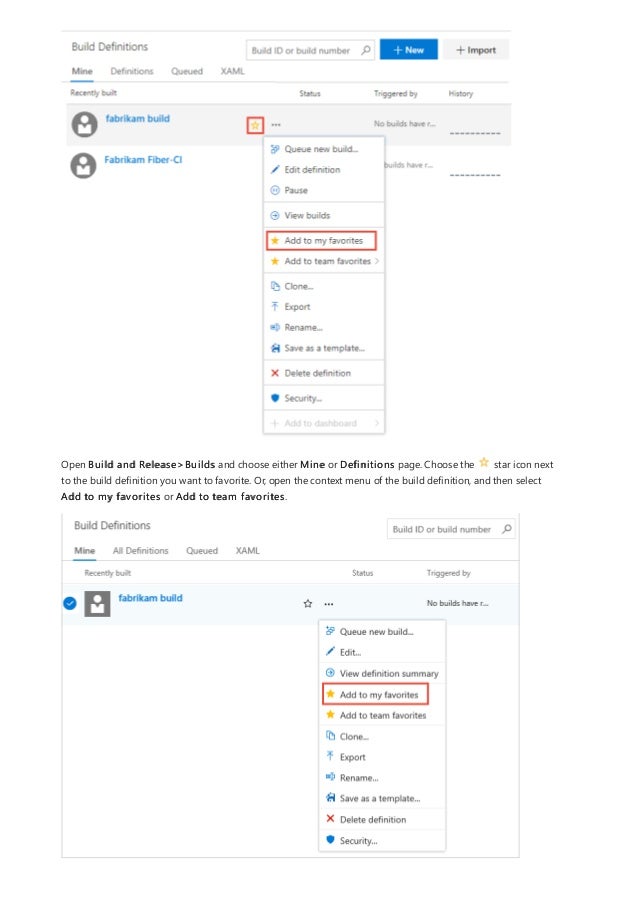 Open Build and Release>Builds and choose either Mine or Definitions page. Choose the star icon next
to the build definition you want to favorite. Or, open the context menu of the build definition, and then select
Add to my favorites or Add to team favorites.
 