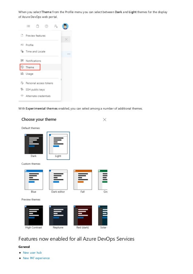 Features now enabled for all Azure DevOps Services
General
When you select Theme from the Profile menu you can select between Dark and Light themes for the display
of Azure DevOps web portal.
With Experimental themes enabled, you can select among a number of additional themes.
New user hub
New PAT experience
 