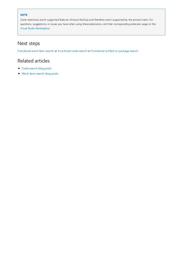 NOTE
Next steps
Related articles
Some extensions aren't supported features of Azure DevOps and therefore aren't supported by the product team. For
questions, suggestions, or issues you have when using these extensions, visit their corresponding extension page on the
Visual Studio Marketplace.
Functional work item search or Functional code search or Functional artifact or package search
Code search blog posts
Work item search blog posts
 