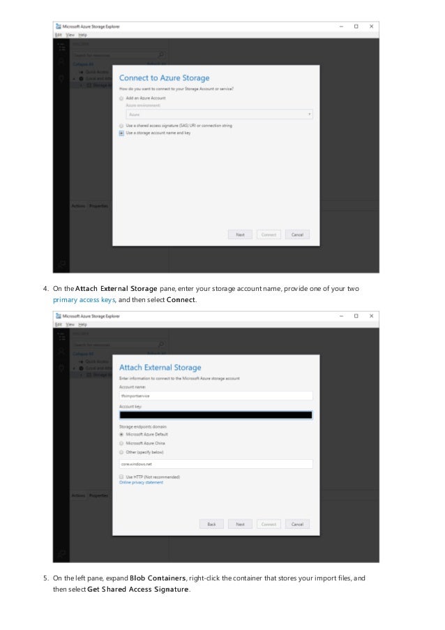 4. On the Attach External Storage pane, enter your storage account name, provide one of your two
primary access keys, and then select Connect.
5. On the left pane, expand Blob Containers, right-click the container that stores your import files, and
then select Get Shared Access Signature.
 