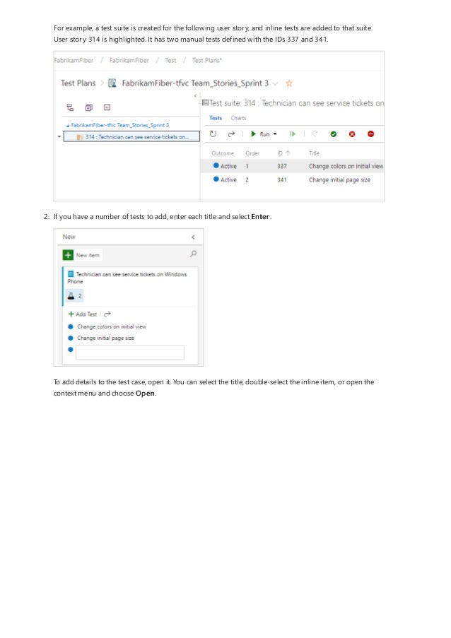 For example, a test suite is created for the following user story, and inline tests are added to that suite.
User story 314 is highlighted. It has two manual tests defined with the IDs 337 and 341.
2. If you have a number of tests to add, enter each title and select Enter.
To add details to the test case, open it. You can select the title, double-select the inline item, or open the
context menu and choose Open.
 