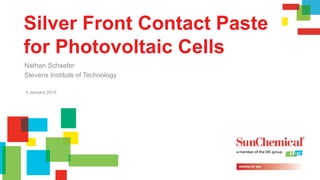 4 January 2016
Silver Front Contact Paste
for Photovoltaic Cells
Nathan Schaefer
Stevens Institute of Technology
 