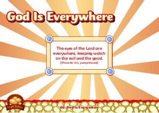 69: God Is Everywhere
The eyes of the Lord are
everywhere, keeping watch
on the evil and the good.
(Proverbs 15:3, paraphrased)
God Is EverywhereGod Is Everywhere
 
