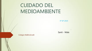 CUIDADO DEL
MEDIOAMBIENTE
4º EP 2019
Santi - Male
c
Colegio Mallinckrodt
 