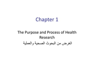 Chapter 1
The Purpose and Process of Health
Research
‫والعملية‬ ‫الصحية‬ ‫البحوث‬ ‫من‬ ‫الغرض‬
 