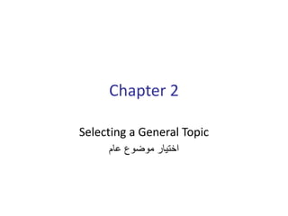 Chapter 2
Selecting a General Topic
‫عام‬ ‫موضوع‬ ‫اختيار‬
 