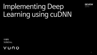 Implementing Deep
Learning using cuDNN
이예하

VUNO Inc.
1
 
