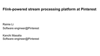 Flink-powered stream processing platform at Pinterest
Rainie Li
Software engineer@Pinterest
Kanchi Masalia
Software engineer@Pinterest
 
