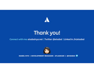 ISABEL NYO | DEVELOPMENT MANAGER - ATLASSIAN | @EISABAI
Thank you!
Connect with me: eisabainyo.net | Twitter: @eisabai | Linked in: /in/eisabai
 