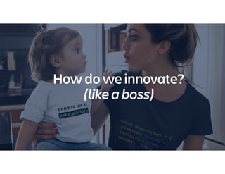 How do we innovate?
(like a boss)
 