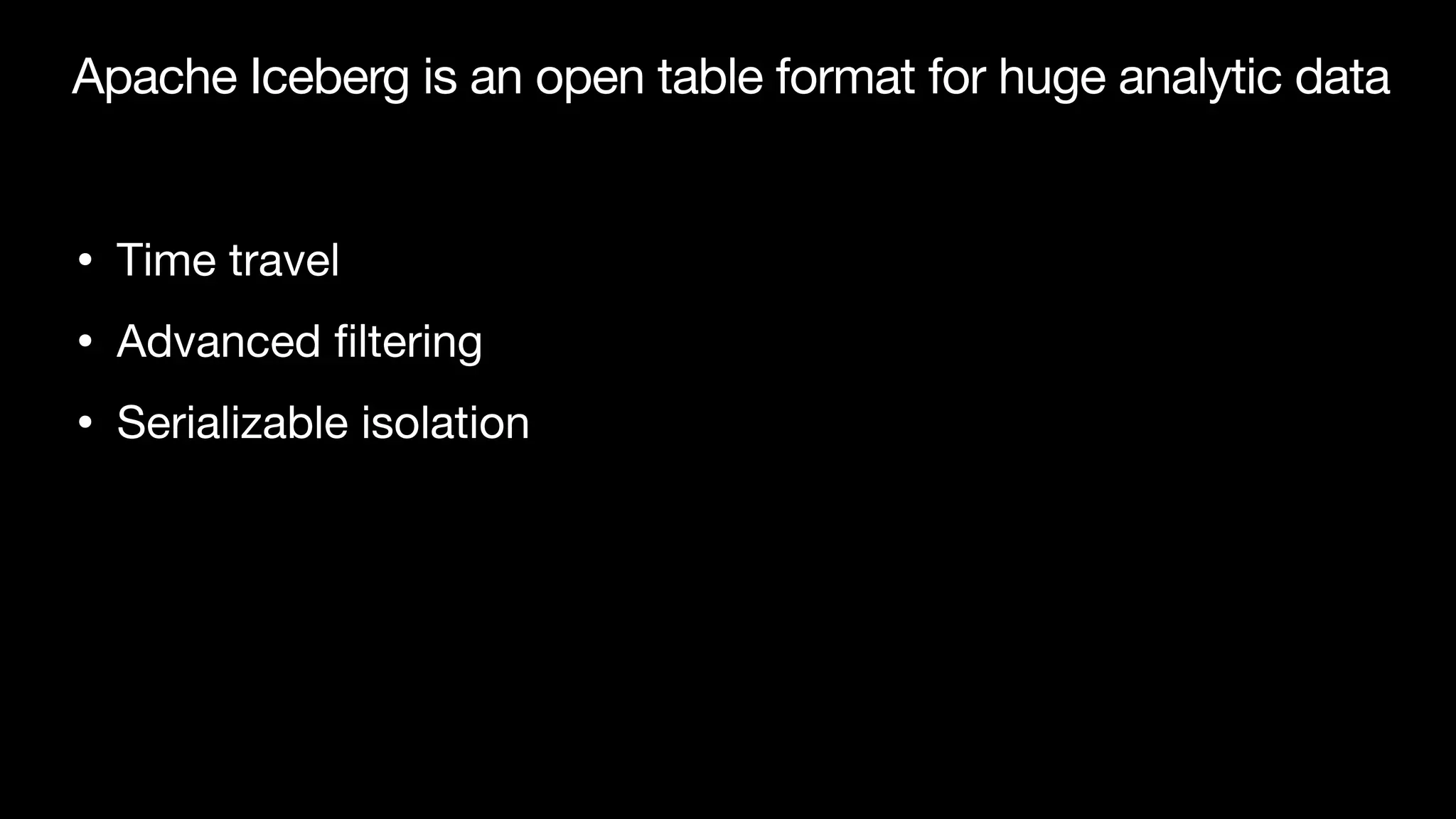 Apache Iceberg is an open table format for huge analytic data
• Time travel

• Advanced
fi
ltering

• Serializable isolation
 