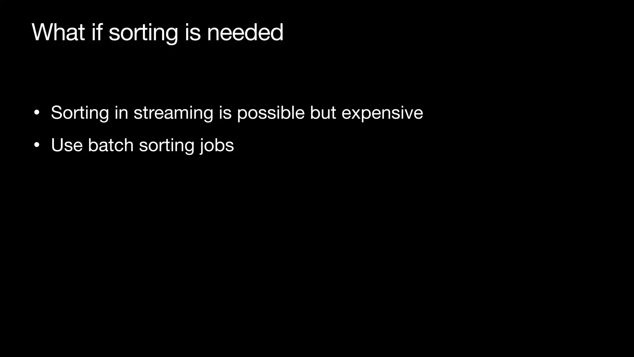 What if sorting is needed
• Sorting in streaming is possible but expensive

• Use batch sorting jobs
 