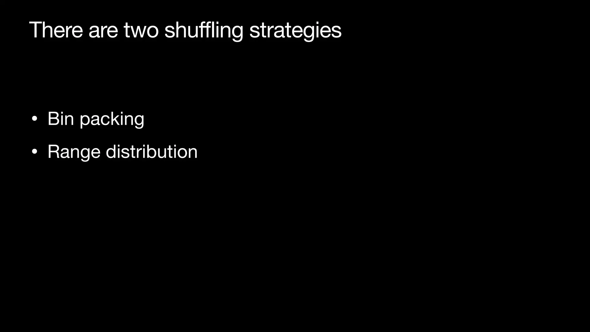 There are two shuffling strategies
• Bin packing

• Range distribution
 