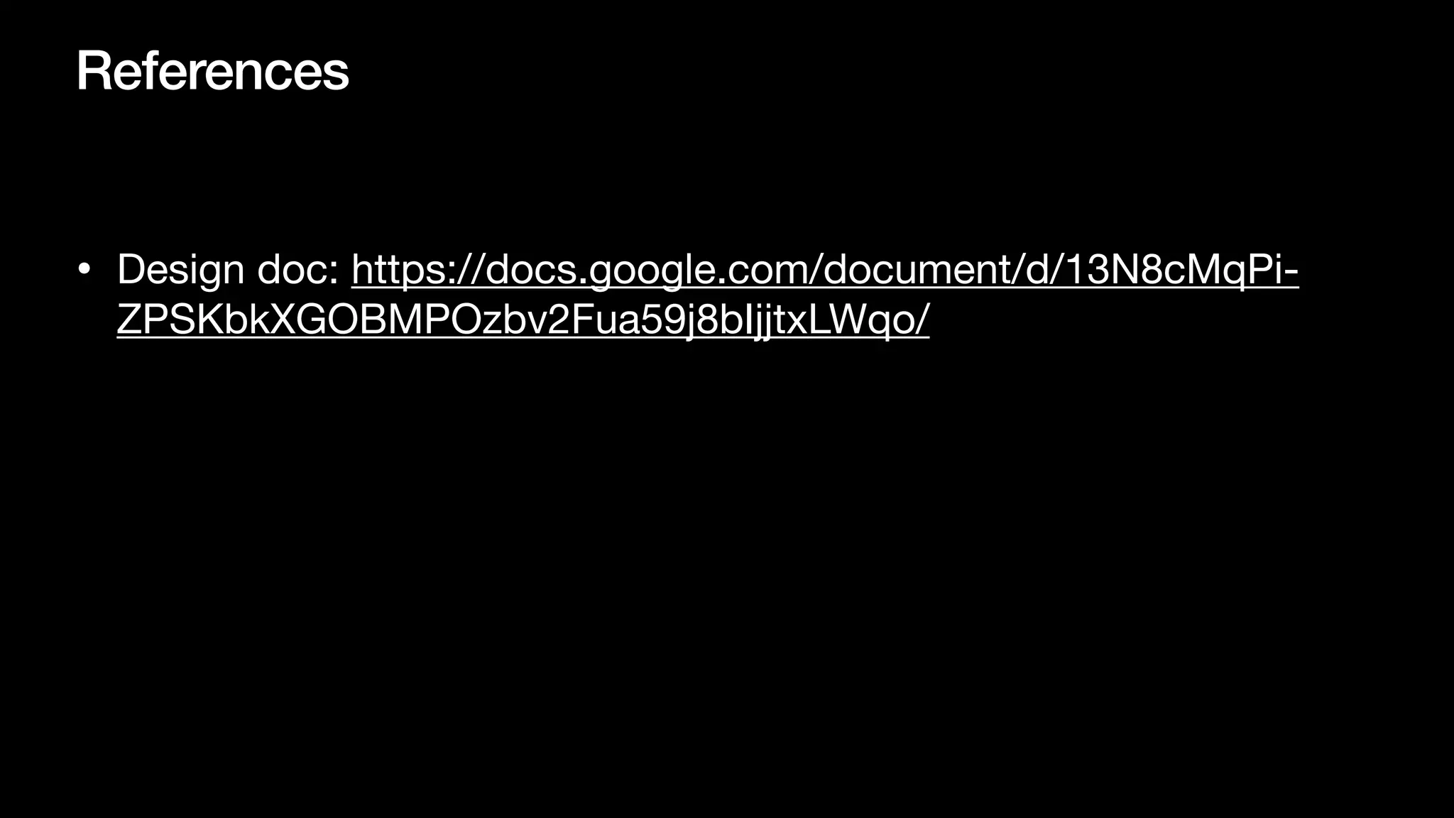 References
• Design doc: https://docs.google.com/document/d/13N8cMqPi-
ZPSKbkXGOBMPOzbv2Fua59j8bIjjtxLWqo/
 