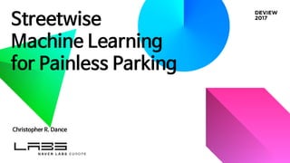 Streetwise
Machine Learning
for Painless Parking
Christopher R. Dance
 
