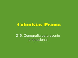 Colunistas Promo
215: Cenografia para evento
promocional
 