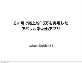 2ヶ月で売上約15万を実現した
アパレル系webアプリ
twitter:@g08m11
13年6月2日日曜日
 