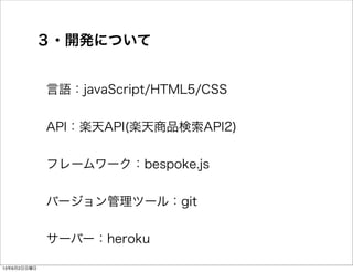 ３・開発について
言語：javaScript/HTML5/CSS
API：楽天API(楽天商品検索API2)
フレームワーク：bespoke.js
バージョン管理ツール：git
サーバー：heroku
13年6月2日日曜日
 