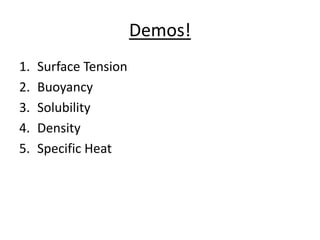 Demos!
1.   Surface Tension
2.   Buoyancy
3.   Solubility
4.   Density
5.   Specific Heat
 