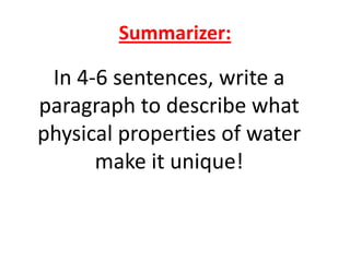 Summarizer:

 In 4-6 sentences, write a
paragraph to describe what
physical properties of water
      make it unique!
 