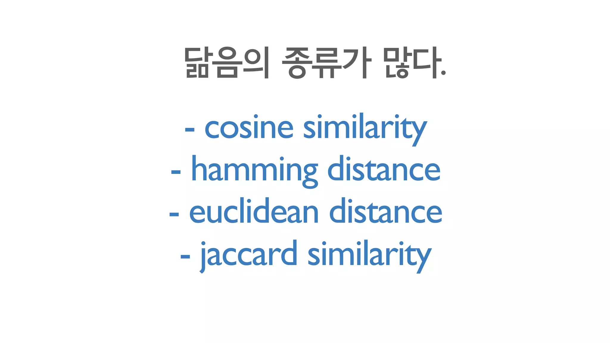 원래 hash function은
원본이 조금만 달라도 훅훅 달라지는게 좋은 hash였다.
그런데 이제는 기존과 반대로
원본이 닮았으면, 결과값들도 닮아야 하는
특수한 hash function이 필요하다.
 
