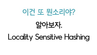 Use MinHASH as LSH(min-wiseindependentpermutationslocalitysensitivehashing)
이 논문의 핵심 아이디어는
 