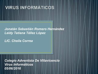 Jonatán Sebastián Romero Hernández
Leidy Tatiana Téllez López
LIC. Cheila Correa
Colegio Adventista De Villavicencio
Virus Informáticos
05/06/2016
 