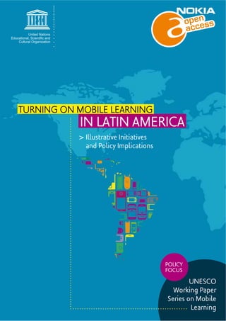 TURNING ON MOBILE LEARNING 
IN LATIN AMERICA 
> Illustrative Initiatives 
and Policy Implications 
United Nations 
	
 