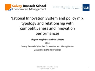 National Innovation System and policy mix:
typology and relationship with
competitiveness and innovation
performances
Virginie Maghe & Michele Cincera
iCite
Solvay Brussels School of Economics and Management
Université Libre de Bruxelles
OECD Blue Sky Forum III - Ghent,
September 19- 21, 2016
1
 
