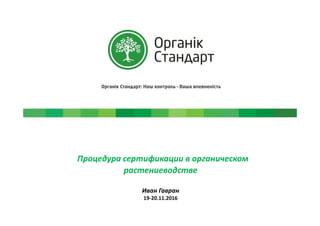Процедура сертификации в органическом
растениеводстве
Иван Гавран
19-20.11.2016
 