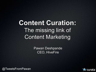 Content Curation: The missing link of Content Marketing Pawan DeshpandeCEO, HiveFire 