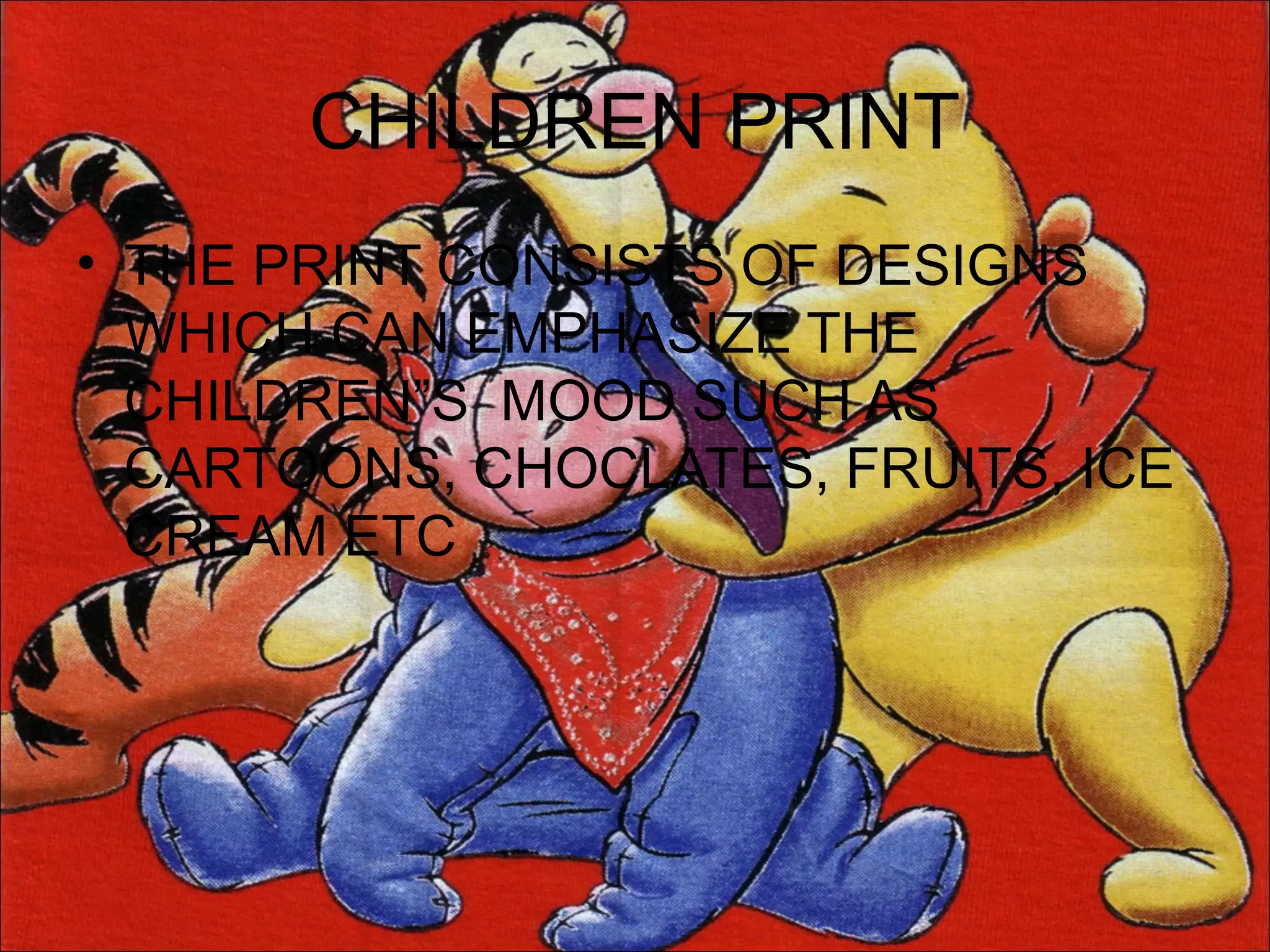 CHILDREN PRINT
• THE PRINT CONSISTS OF DESIGNS
  WHICH CAN EMPHASIZE THE
  CHILDREN”S MOOD SUCH AS
  CARTOONS, CHOCLATES, FRUITS, ICE
  CREAM ETC
 
