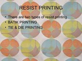 RESIST PRINTING
• There are two types of resist printing
• BATIK PRINTING
• TIE & DIE PRINTING
 