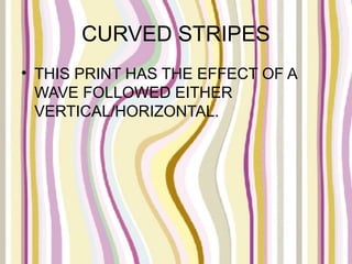 CURVED STRIPES
• THIS PRINT HAS THE EFFECT OF A
  WAVE FOLLOWED EITHER
  VERTICAL/HORIZONTAL.
 