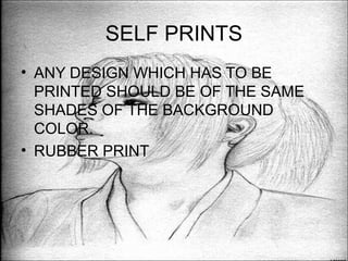 SELF PRINTS
• ANY DESIGN WHICH HAS TO BE
  PRINTED SHOULD BE OF THE SAME
  SHADES OF THE BACKGROUND
  COLOR.
• RUBBER PRINT
 
