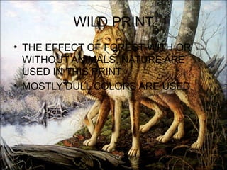 WILD PRINT
• THE EFFECT OF FOREST WITH OR
  WITHOUT ANIMALS, NATURE ARE
  USED IN THIS PRINT
• MOSTLY DULL COLORS ARE USED.
 