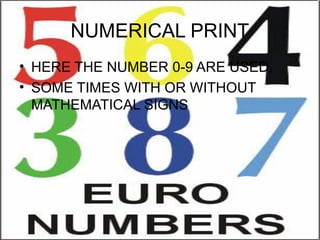 NUMERICAL PRINT
• HERE THE NUMBER 0-9 ARE USED.
• SOME TIMES WITH OR WITHOUT
  MATHEMATICAL SIGNS
 