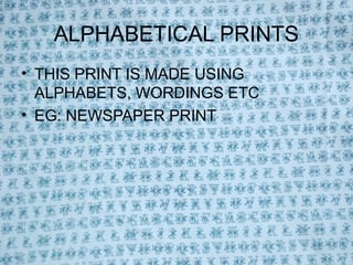 ALPHABETICAL PRINTS
• THIS PRINT IS MADE USING
  ALPHABETS, WORDINGS ETC
• EG: NEWSPAPER PRINT
 