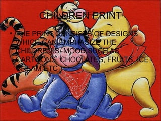 CHILDREN PRINT
• THE PRINT CONSISTS OF DESIGNS
  WHICH CAN EMPHASIZE THE
  CHILDREN”S MOOD SUCH AS
  CARTOONS, CHOCLATES, FRUITS, ICE
  CREAM ETC
 