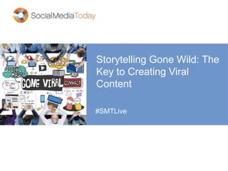 Storytelling Gone Wild: The
Key to Creating Viral
Content
#SMTLive
 