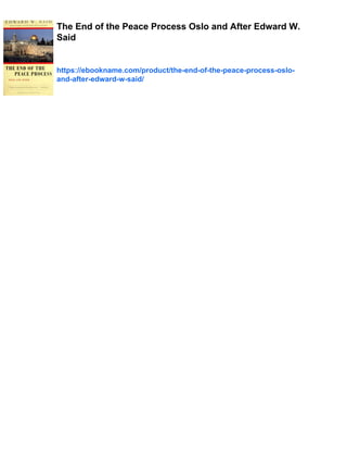 The End of the Peace Process Oslo and After Edward W.
Said
https://ebookname.com/product/the-end-of-the-peace-process-oslo-
and-after-edward-w-said/
 