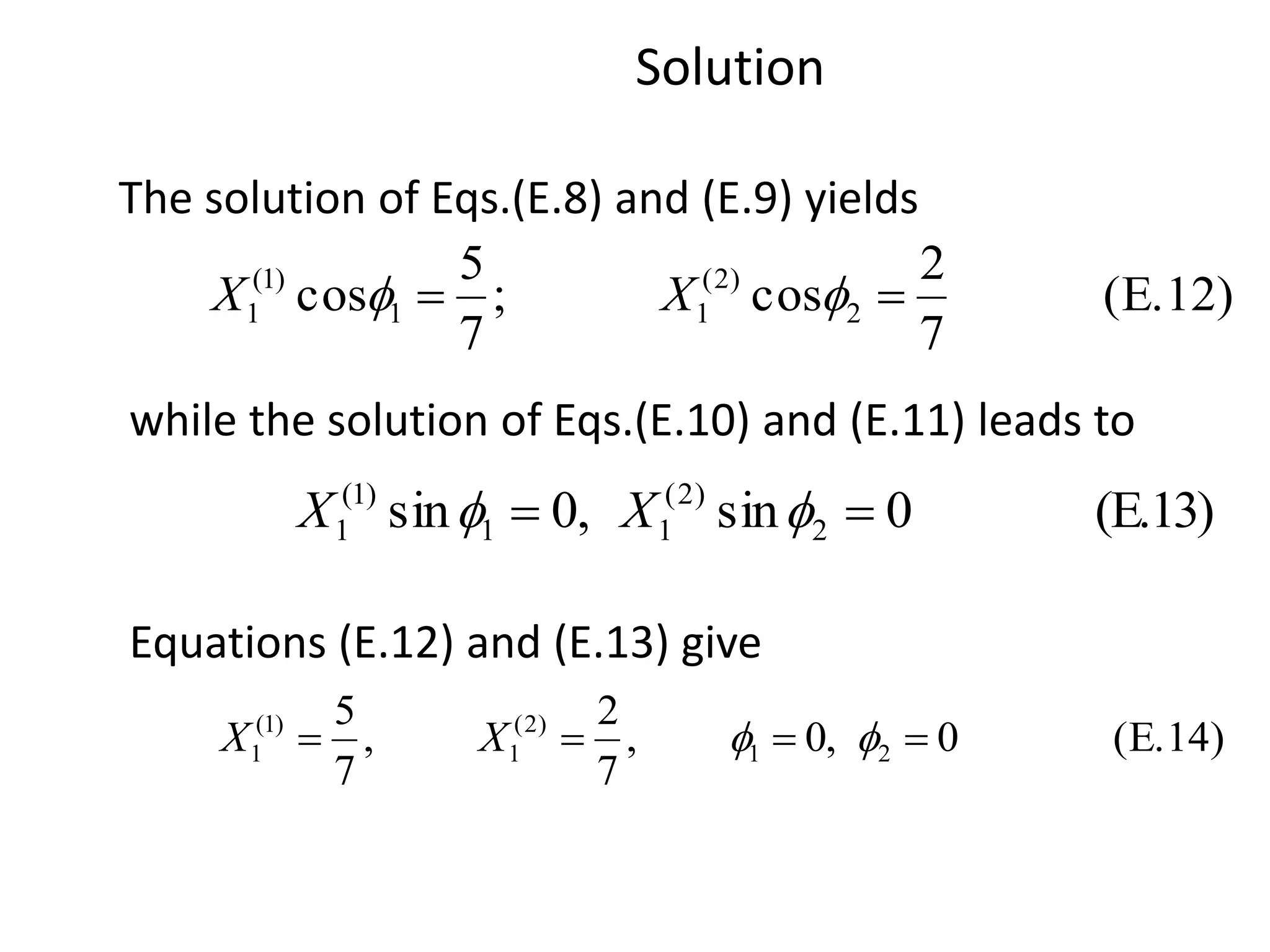 Solution
(E.12)
7
2
cos;
7
5
cos 2
)2(
11
)1(
1   XX
(E.13)0sin,0sin 2
)2(
11
)1(
1   XX
(E.14)0,0,
7
2
,
7
5
21
)2(
1
)1(
1  XX
while the solution of Eqs.(E.10) and (E.11) leads to
The solution of Eqs.(E.8) and (E.9) yields
Equations (E.12) and (E.13) give
 
